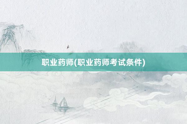 职业药师(职业药师考试条件)