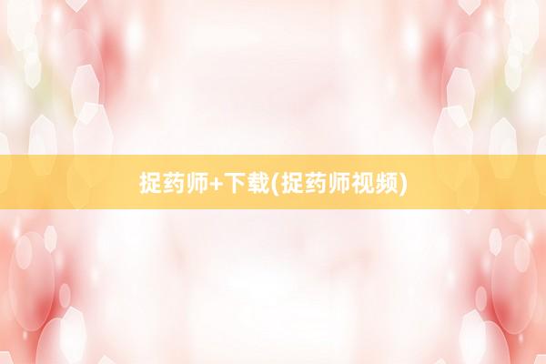 捉药师+下载(捉药师视频)