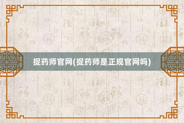 捉药师官网(捉药师是正规官网吗)