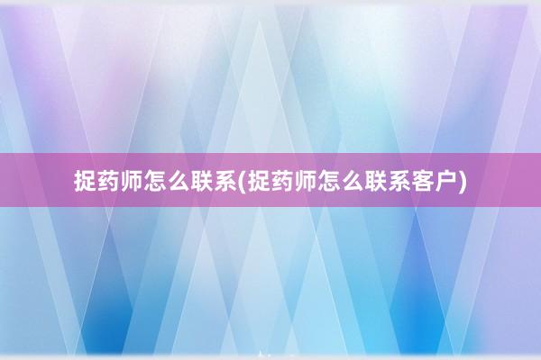捉药师怎么联系(捉药师怎么联系客户)