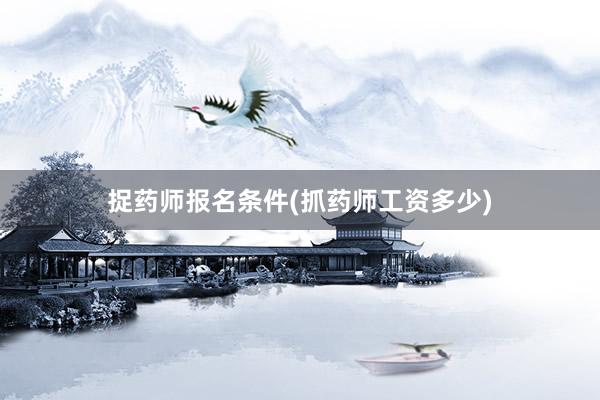 捉药师报名条件(抓药师工资多少)
