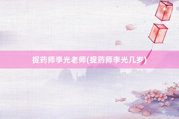 捉药师李光老师(捉药师李光几岁)