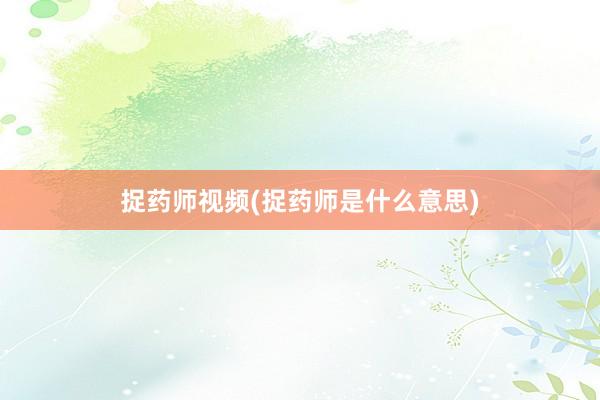 捉药师视频(捉药师是什么意思)