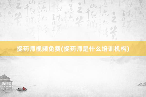 捉药师视频免费(捉药师是什么培训机构)