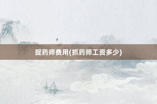 捉药师费用(抓药师工资多少)