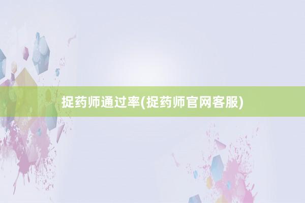捉药师通过率(捉药师官网客服)