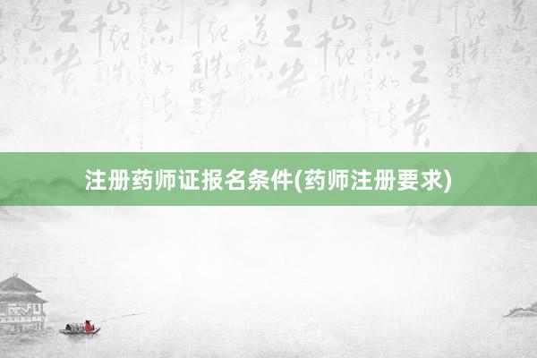 注册药师证报名条件(药师注册要求)