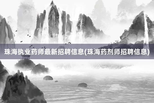 珠海执业药师最新招聘信息(珠海药剂师招聘信息)