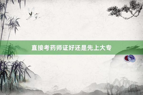 直接考药师证好还是先上大专
