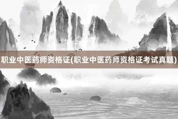 职业中医药师资格证(职业中医药师资格证考试真题)