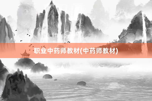 职业中药师教材(中药师教材)