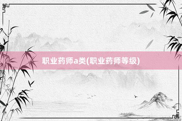 职业药师a类(职业药师等级)