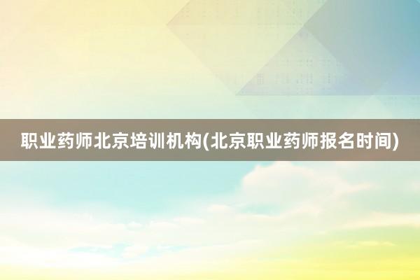 职业药师北京培训机构(北京职业药师报名时间)