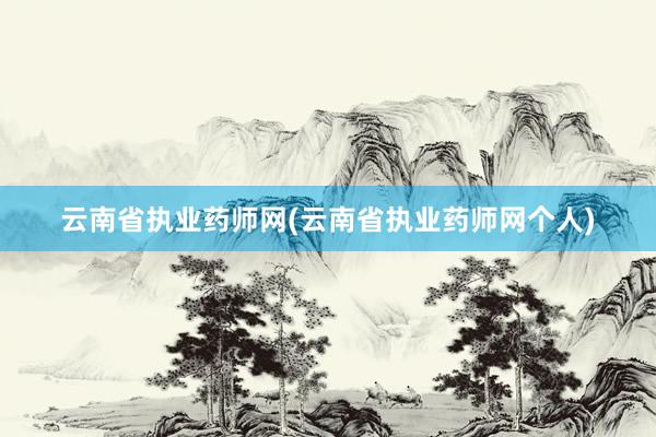 云南省执业药师网(云南省执业药师网个人)