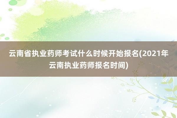 云南省执业药师考试什么时候开始报名(2021年云南执业药师报名时间)