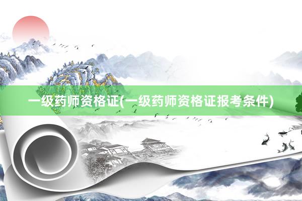 一级药师资格证(一级药师资格证报考条件)