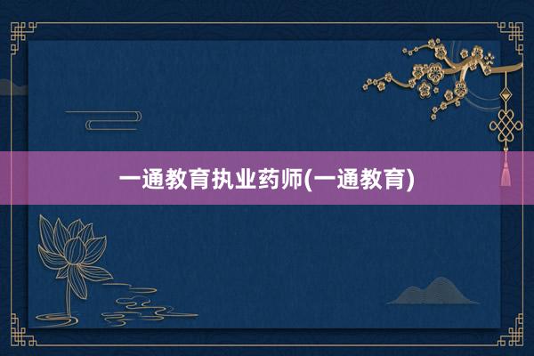 一通教育执业药师(一通教育)