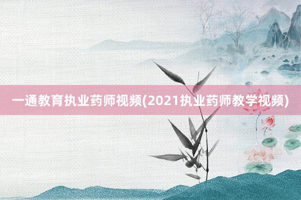 一通教育执业药师视频(2021执业药师教