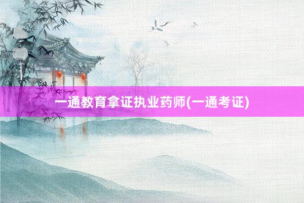 一通教育拿证执业药师(一通考证)