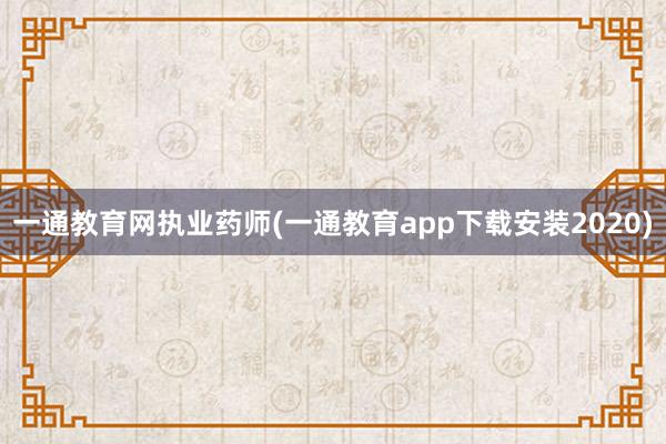 一通教育网执业药师(一通教育app下载安装2020)