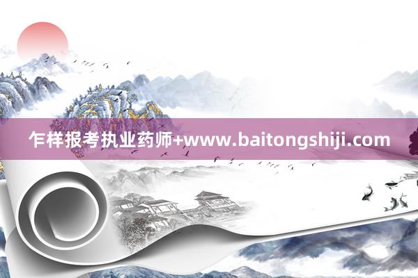 乍样报考执业药师+www.baitongshiji.com