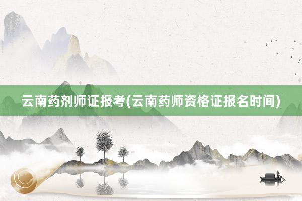 云南药剂师证报考(云南药师资格证报名时间