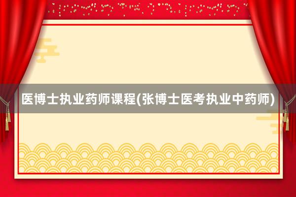 医博士执业药师课程(张博士医考执业中药师)