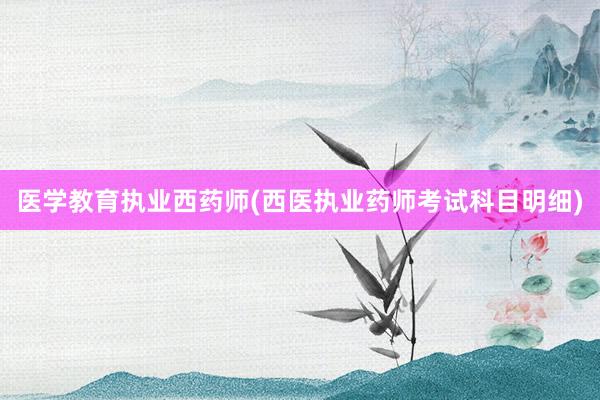 医学教育执业西药师(西医执业药师考试科目