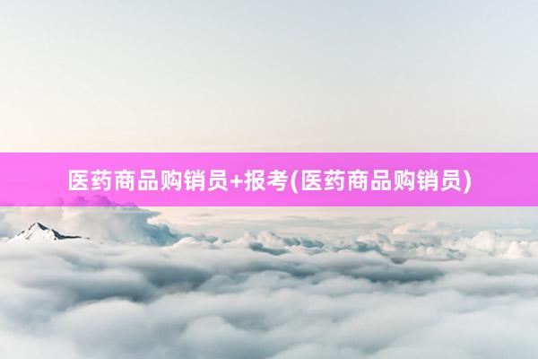 医药商品购销员+报考(医药商品购销员)