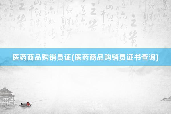 医药商品购销员证(医药商品购销员证书查询