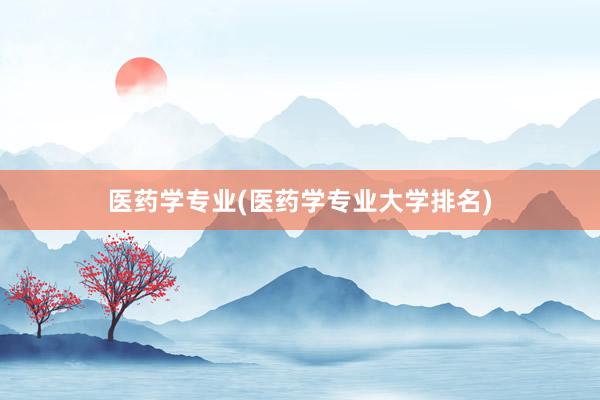医药学专业(医药学专业大学排名)
