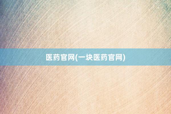 医药官网(一块医药官网)
