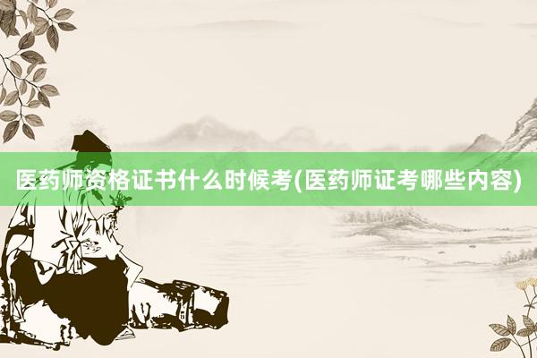 医药师资格证书什么时候考(医药师证考哪些内容)