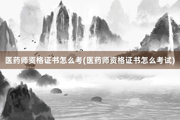医药师资格证书怎么考(医药师资格证书怎么考试)