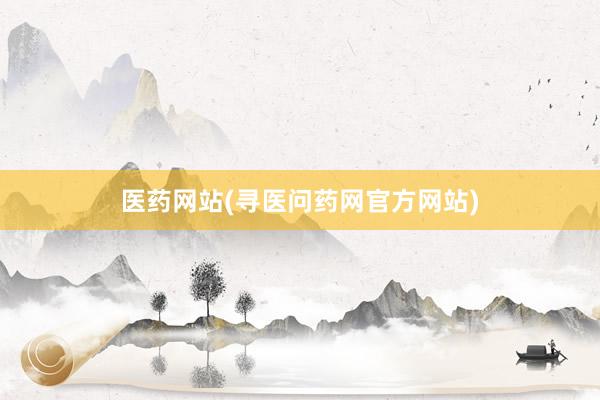 医药网站(寻医问药网官方网站)