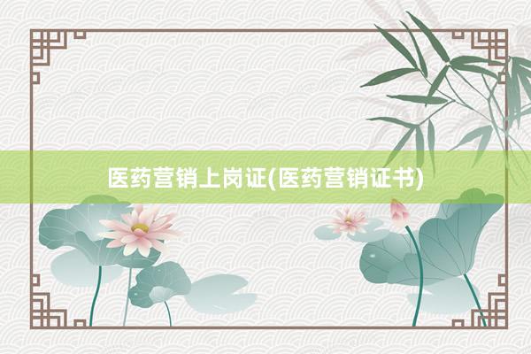 医药营销上岗证(医药营销证书)