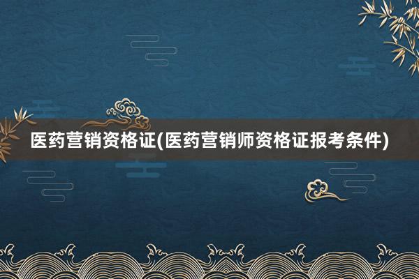 医药营销资格证(医药营销师资格证报考条件
