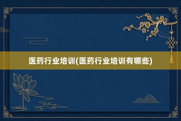 医药行业培训(医药行业培训有哪些)