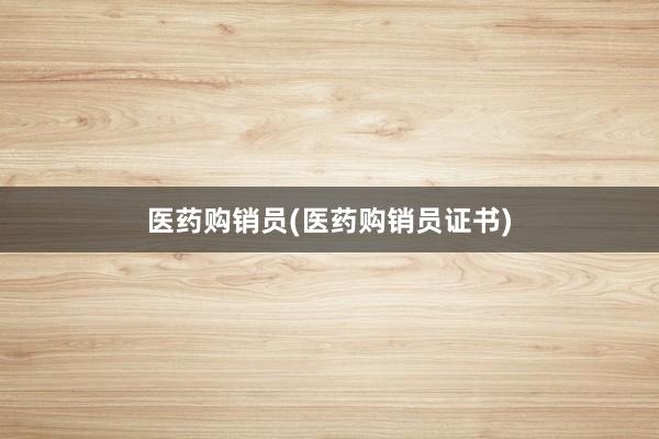 医药购销员(医药购销员证书)
