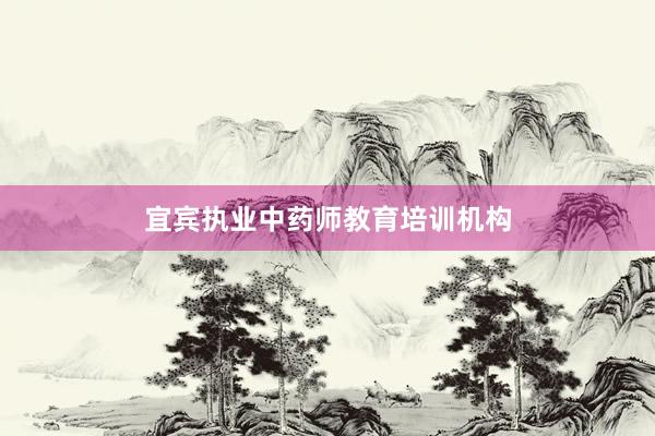 宜宾执业中药师教育培训机构