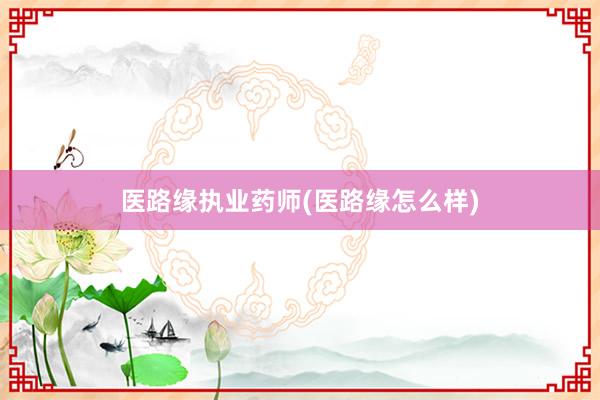 医路缘执业药师(医路缘怎么样)