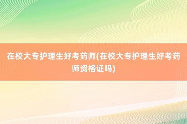 在校大专护理生好考药师(在校大专护理生好考药师资格证吗)