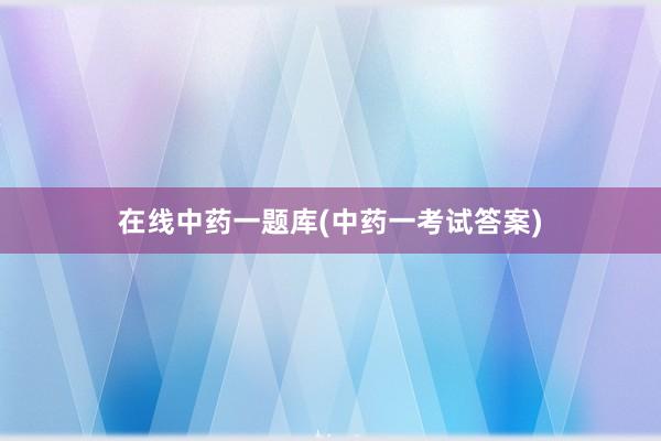 在线中药一题库(中药一考试答案)