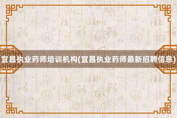 宜昌执业药师培训机构(宜昌执业药师最新招