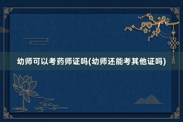 幼师可以考药师证吗(幼师还能考其他证吗)