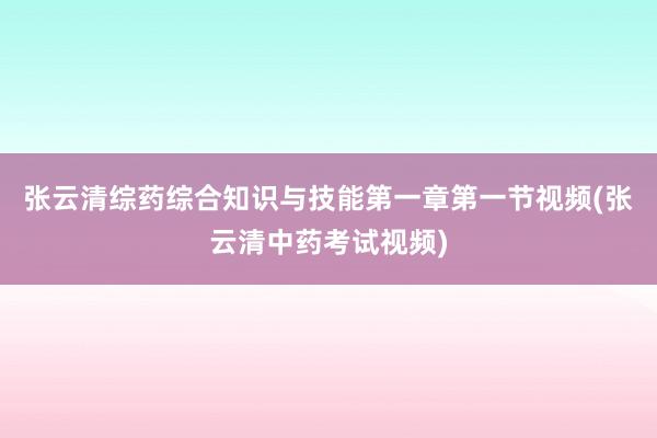 张云清综药综合知识与技能第一章第一节视频