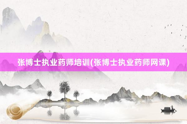 张博士执业药师培训(张博士执业药师网课)