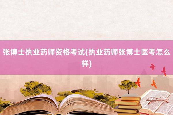 张博士执业药师资格考试(执业药师张博士医考怎么样)