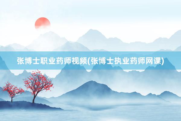 张博士职业药师视频(张博士执业药师网课)