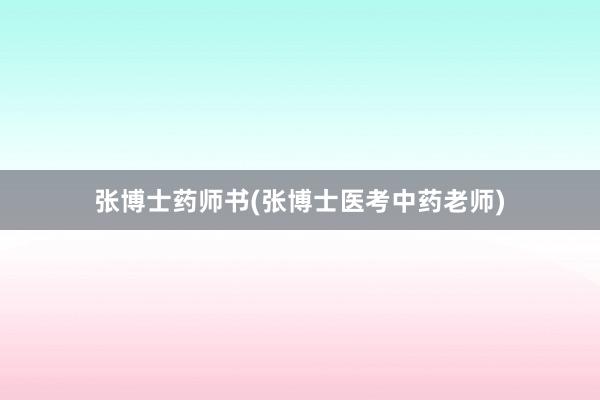 张博士药师书(张博士医考中药老师)